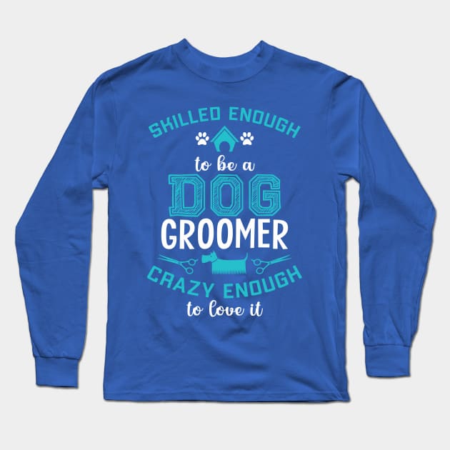 skilled enough to be a dog groomer. Crazy enough to love it ! Long Sleeve T-Shirt by UmagineArts